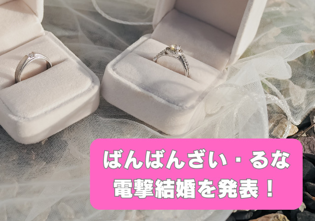 ばんばんざい,るな,電撃結婚